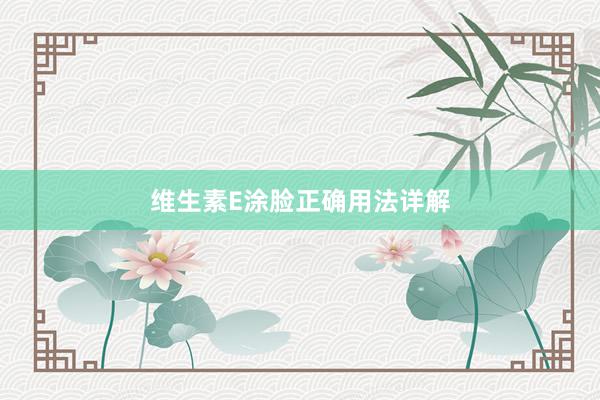 维生素E涂脸正确用法详解
